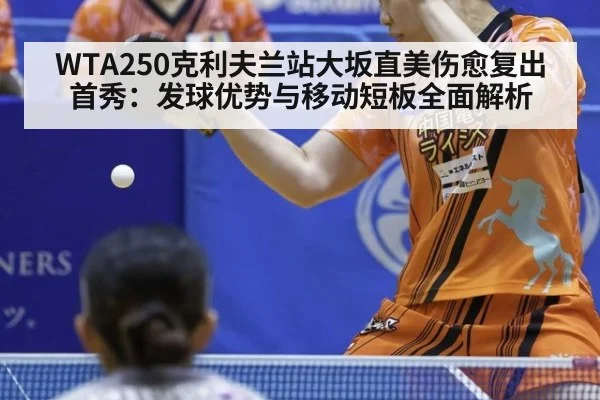 WTA250克利夫兰站大坂直美伤愈复出首秀：发球优势与移动短板全面解析