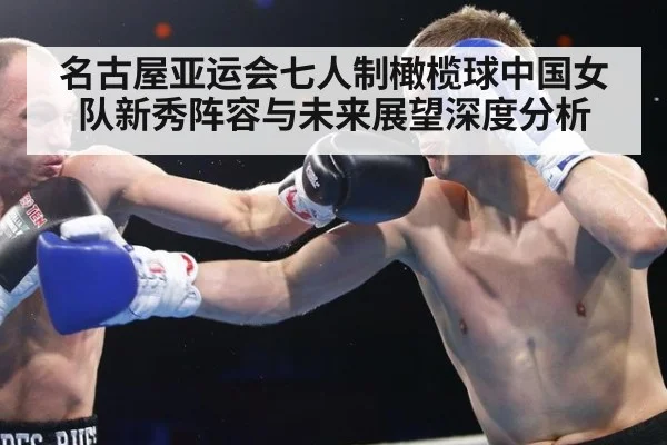 名古屋亚运会七人制橄榄球中国女队新秀阵容与未来展望深度分析